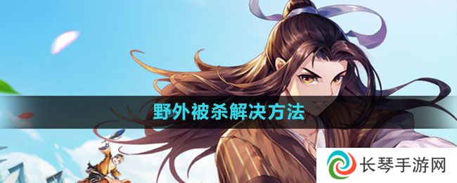 武林外传手游野外被杀怎么办-野外被杀解决方法