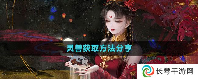 倩女幽魂手游灵兽怎么获得-灵兽获取方法分享