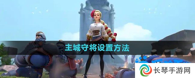 万国觉醒怎么设置主城守将-主城守将设置方法