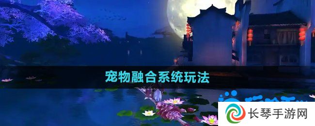 御剑情缘宠物融合怎么玩-宠物融合系统玩法介绍