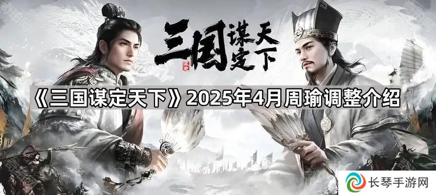 三国谋定天下4月周瑜削弱了什么-2025年4月周瑜调整介绍