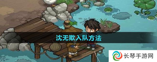 《大侠立志传》沈无欺入队方法