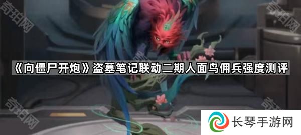 向僵尸开炮人面鸟佣兵怎么样-盗墓笔记联动二期人面鸟佣兵强度测评
