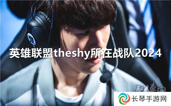英雄联盟theshy现在在哪个战队 2024年theshy的战队是哪个