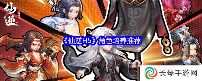 《仙逆H5》角色培养推荐