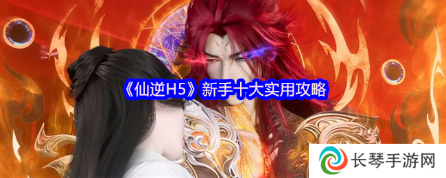 《仙逆H5》新手十大实用攻略