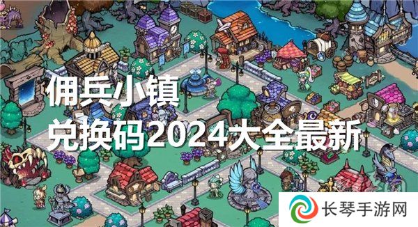 佣兵小镇兑换码2024大全最新 佣兵小镇最新可用礼包码分享