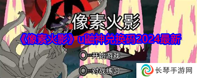 像素火影u鼬神兑换码2024最新 像素火影u鼬神兑换码大全