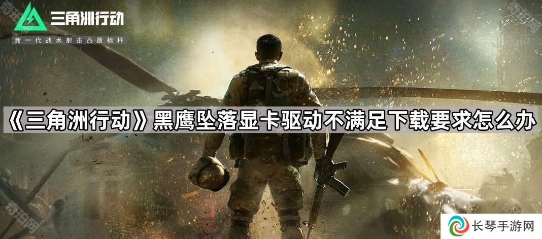 三角洲行动黑鹰坠落显卡驱动不满足下载要求怎么办-黑鹰坠落显卡驱动不满足解决方法