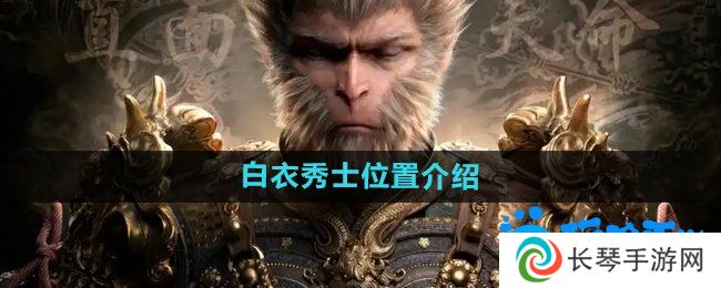 黑神话悟空白衣秀士在哪-白衣秀士位置介绍