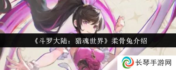 《斗罗大陆：猎魂世界》柔骨兔介绍
