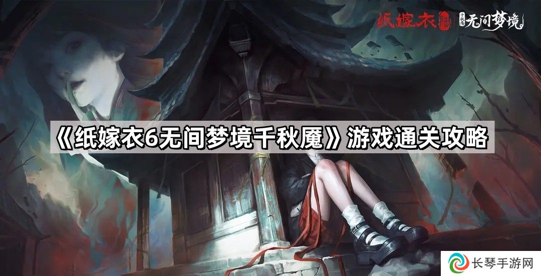 纸嫁衣6攻略全文图解-纸嫁衣6无间梦境千秋魇通关解谜攻略