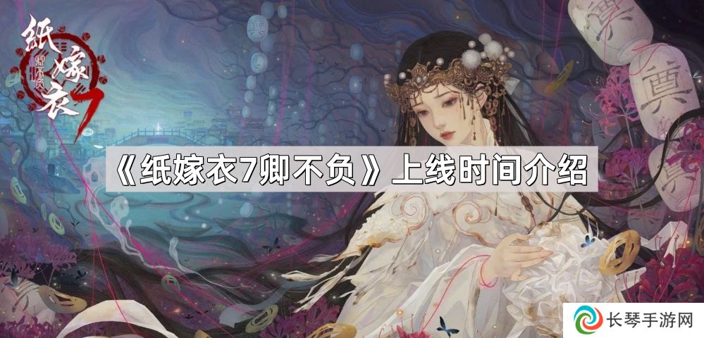 纸嫁衣7卿不负什么时候上线-纸嫁衣7卿不负上线时间介绍